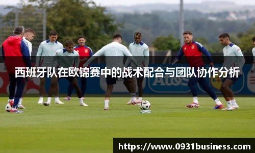 西班牙队在欧锦赛中的战术配合与团队协作分析